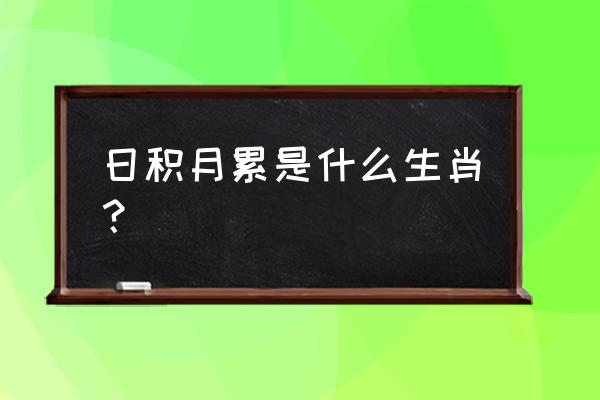 日积月累打一生肖 日积月累是什么生肖？