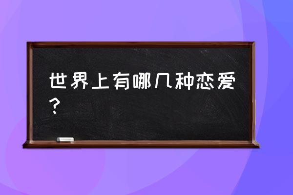 恋爱的类型分为哪几种 世界上有哪几种恋爱？