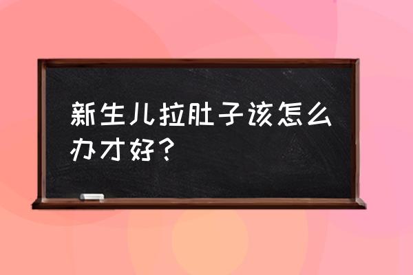 新生婴儿拉肚子怎么办 新生儿拉肚子该怎么办才好？