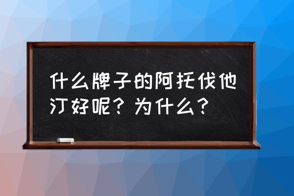 阿伐斯汀 第几代 什么牌子的阿托伐他汀好呢？为什么？