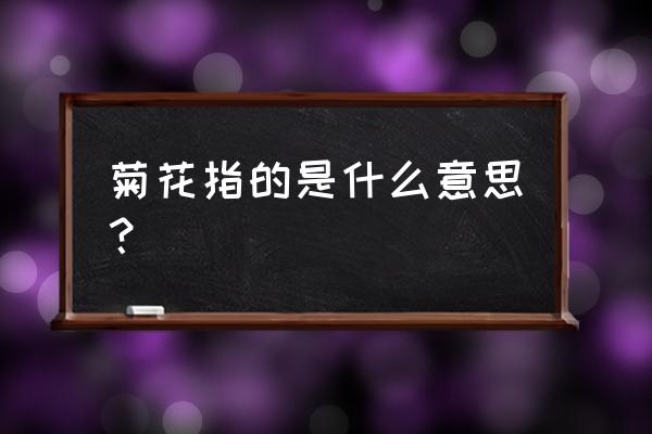 菊花指的是什么 菊花指的是什么意思？