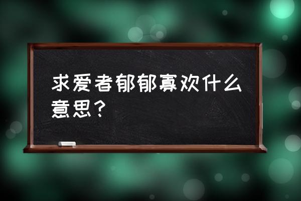 郁郁寡欢一般指什么人 求爱者郁郁寡欢什么意思？