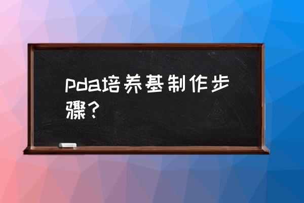 pda培养基 pda培养基制作步骤？