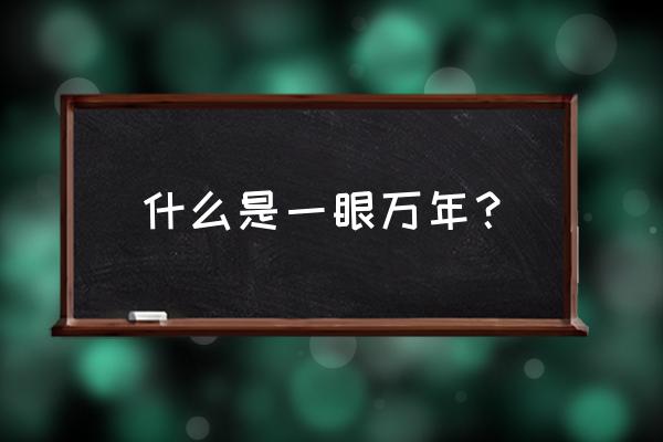 一眼万年如何理解 什么是一眼万年？