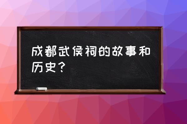 成都武侯祠历史 成都武侯祠的故事和历史？