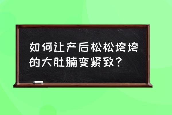 产后如何恢复紧致 如何让产后松松垮垮的大肚腩变紧致？