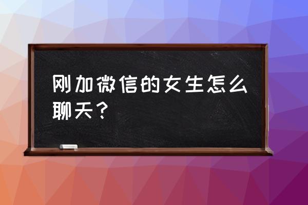 刚加微信的妹子怎么聊天 刚加微信的女生怎么聊天？