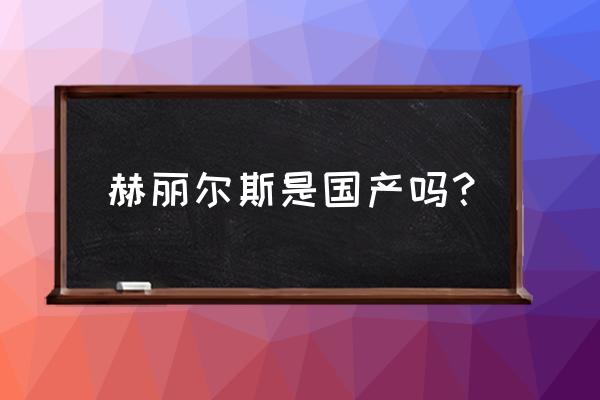 赫丽尔斯是正规产品吗 赫丽尔斯是国产吗？