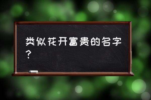 花开富贵类似的微信名 类似花开富贵的名字？