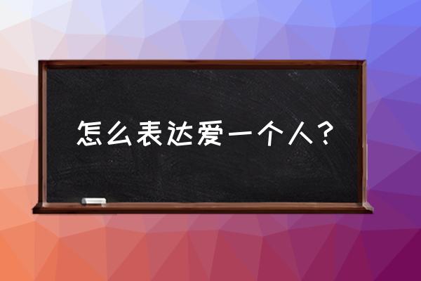 怎么表达对一个人的爱 怎么表达爱一个人？