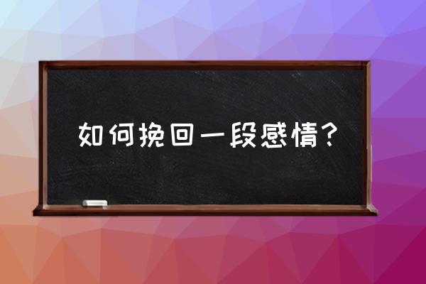 挽回一段感情 如何挽回一段感情？