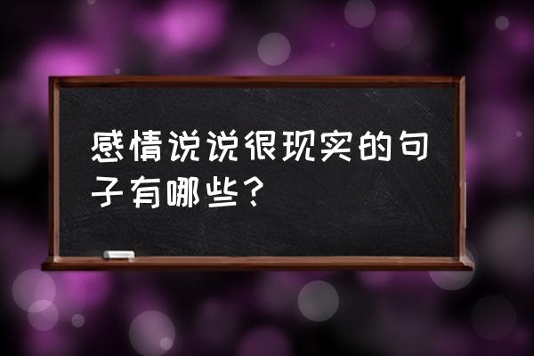 一段很现实的话感情 感情说说很现实的句子有哪些？