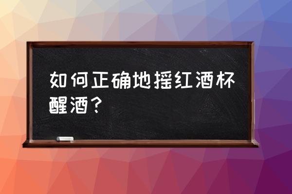 摇晃红酒杯姿势 如何正确地摇红酒杯醒酒？