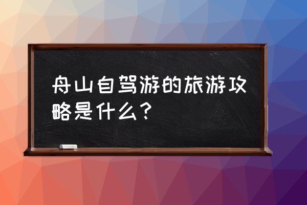 舟山旅游攻略自驾游 舟山自驾游的旅游攻略是什么？