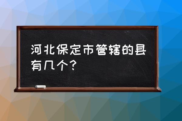 河北保定有几个县 河北保定市管辖的县有几个？