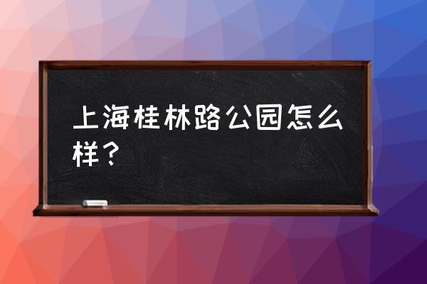 上海桂林公园预约 上海桂林路公园怎么样？