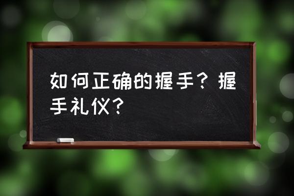 简单谈谈握手礼仪 如何正确的握手？握手礼仪？