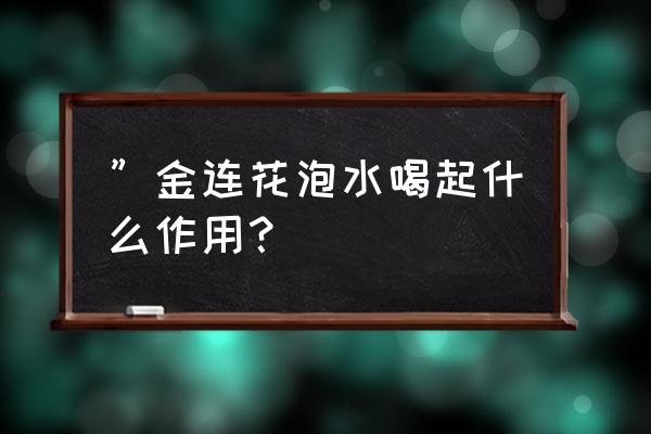 金莲花口服液的功效与作用 ”金连花泡水喝起什么作用？