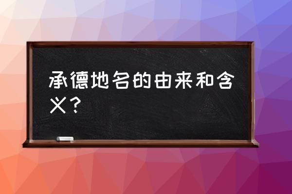 承德为什么划给河北 承德地名的由来和含义？