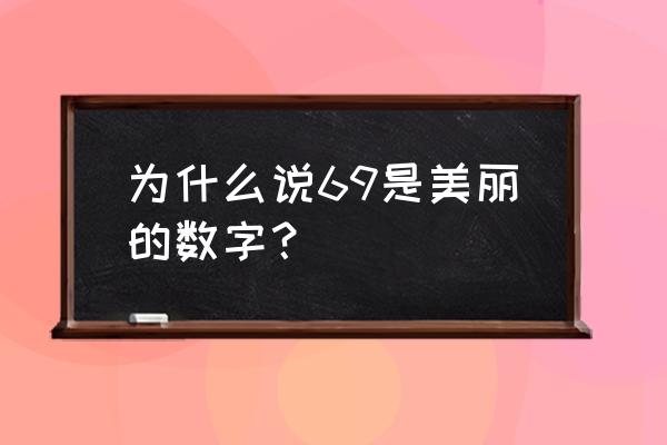 69是什么意思怎么解释 为什么说69是美丽的数字？