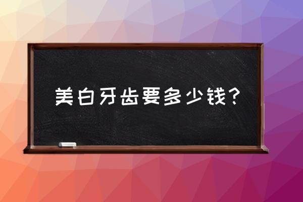 洗牙美白多少钱 美白牙齿要多少钱？