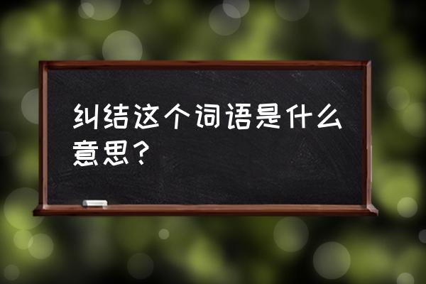 纠结是什么意思啊 纠结这个词语是什么意思？