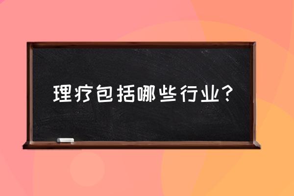 理疗是什么包括什么 理疗包括哪些行业？