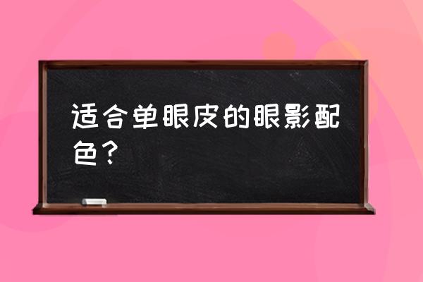 适合单眼皮的眼影系列 适合单眼皮的眼影配色？