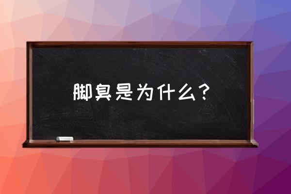 脚臭咋回事呢咋回事呢 脚臭是为什么？