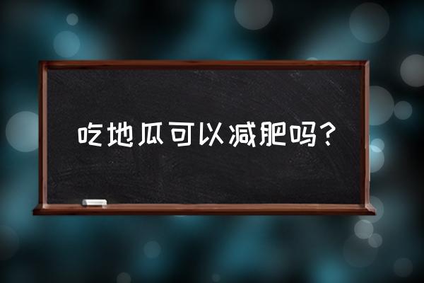 地瓜能减肥是真的吗 吃地瓜可以减肥吗？