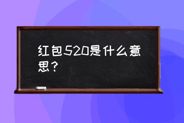 520红包代表 红包520是什么意思？