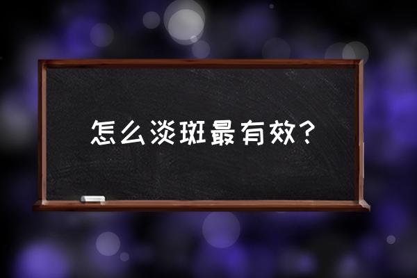 怎样才能真正有效祛斑 怎么淡斑最有效？