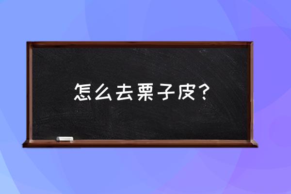 板栗怎么去内皮 怎么去栗子皮？