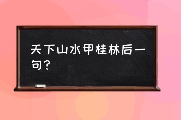 天下山水甲桂林下一句 天下山水甲桂林后一句？