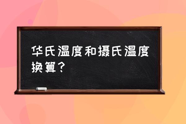 华氏温度与摄氏度换算 华氏温度和摄氏温度换算？