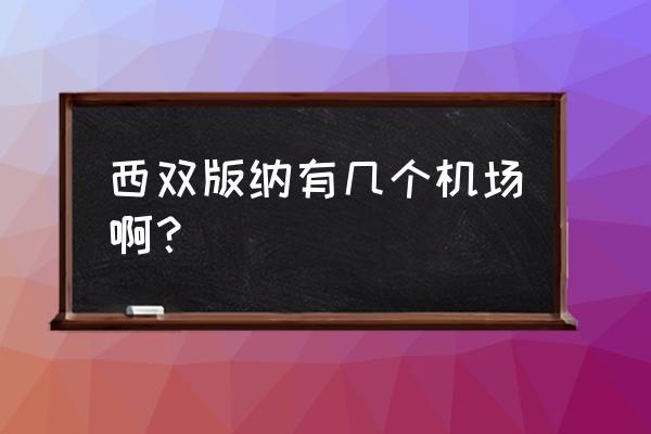 西双版纳有几个机场 西双版纳有几个机场啊？