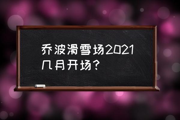 乔波室内滑雪场多大 乔波滑雪场2021几月开场？