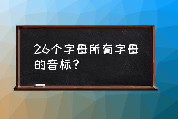 26个字母音标分类 26个字母所有字母的音标？