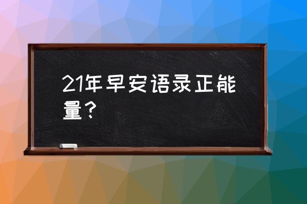 早安霸气正能量语 21年早安语录正能量？