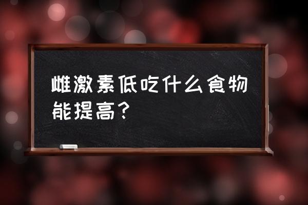 雌激素低吃什么补得快 雌激素低吃什么食物能提高？