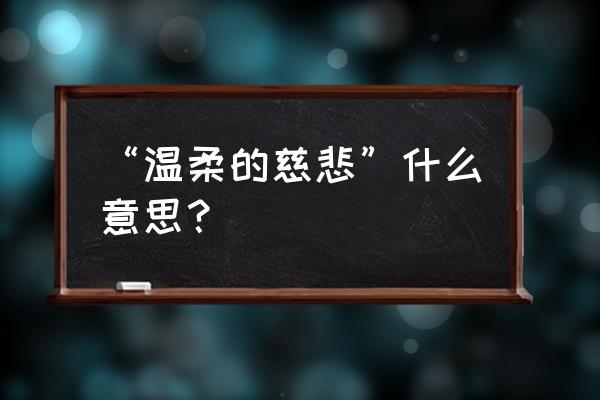 温柔的慈悲代表什么 “温柔的慈悲”什么意思？