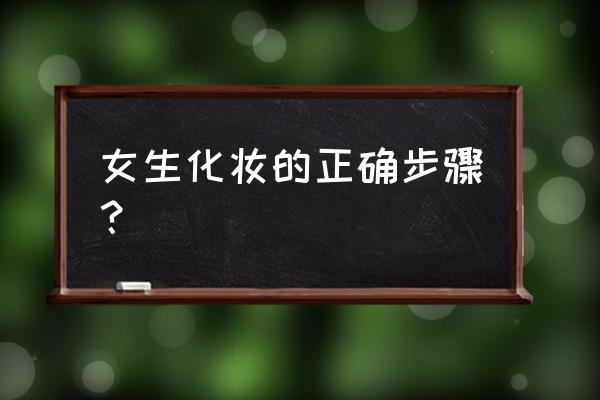 女士化妆的基本步骤 女生化妆的正确步骤？