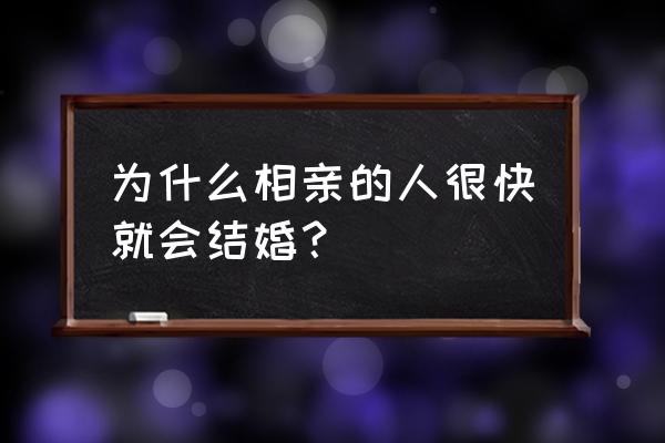 相亲结婚很快 为什么相亲的人很快就会结婚？