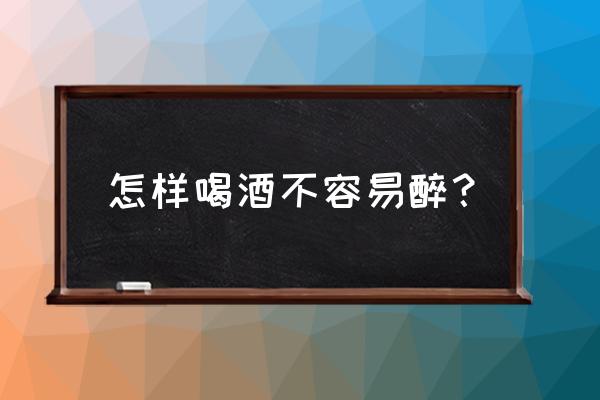 怎样喝酒才不容易醉 怎样喝酒不容易醉？