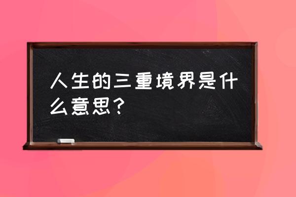 人生三重境界是什么 人生的三重境界是什么意思？