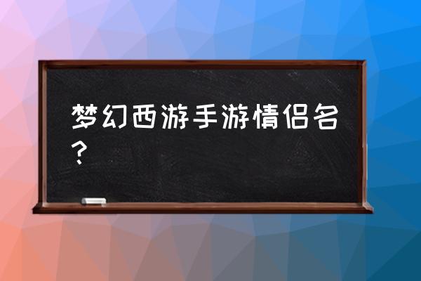 梦幻情侣名字一对简洁 梦幻西游手游情侣名？