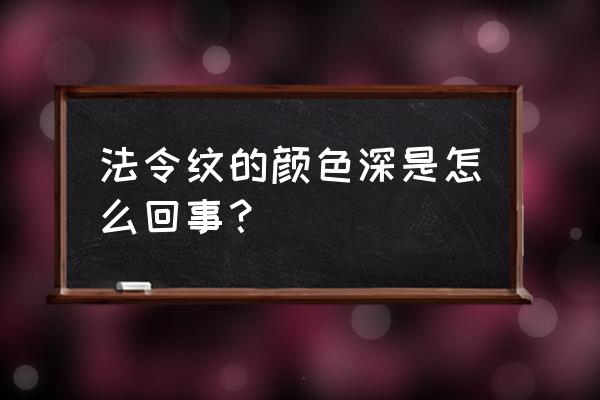 法令纹深代表什么 法令纹的颜色深是怎么回事？