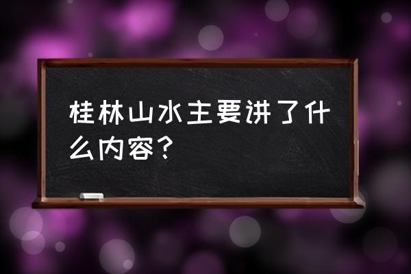 桂林山水的简单介绍 桂林山水主要讲了什么内容？