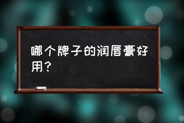 最好用润唇膏排行榜 哪个牌子的润唇膏好用？