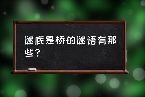 谜底是桥的谜语 谜底是桥的谜语有那些？